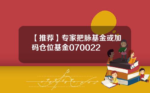 【推荐】专家把脉基金或加码仓位基金070022