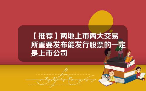 【推荐】两地上市两大交易所重要发布能发行股票的一定是上市公司