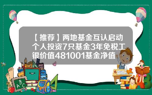 【推荐】两地基金互认启动个人投资7只基金3年免税工银价值481001基金净值