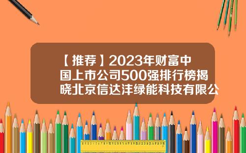 【推荐】2023年财富中国上市公司500强排行榜揭晓北京信达沣绿能科技有限公司