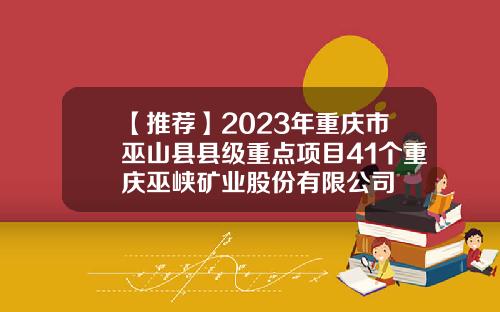 【推荐】2023年重庆市巫山县县级重点项目41个重庆巫峡矿业股份有限公司