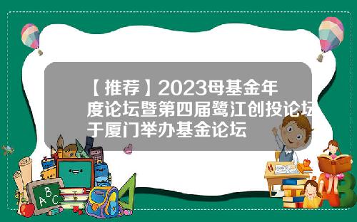 【推荐】2023母基金年度论坛暨第四届鹭江创投论坛于厦门举办基金论坛