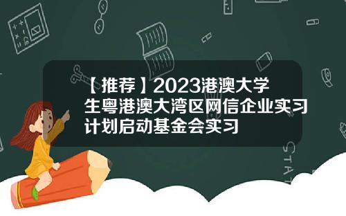 【推荐】2023港澳大学生粤港澳大湾区网信企业实习计划启动基金会实习