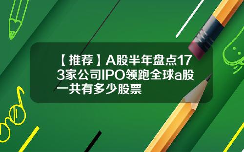 【推荐】A股半年盘点173家公司IPO领跑全球a股一共有多少股票