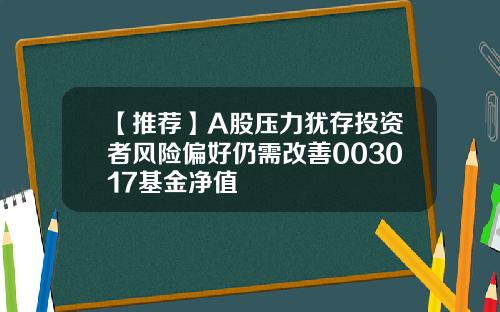 【推荐】A股压力犹存投资者风险偏好仍需改善003017基金净值