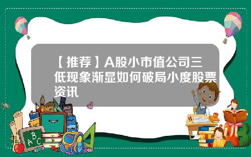 【推荐】A股小市值公司三低现象渐显如何破局小度股票资讯