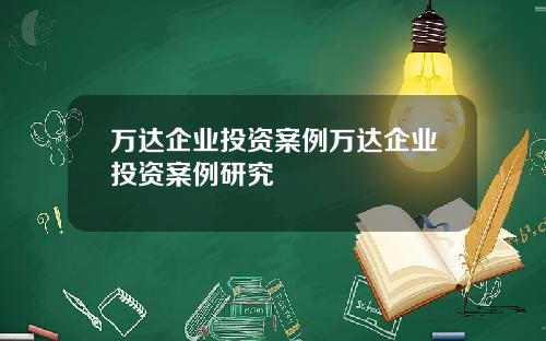 万达企业投资案例万达企业投资案例研究