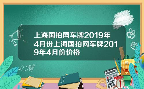 上海国拍网车牌2019年4月份上海国拍网车牌2019年4月份价格