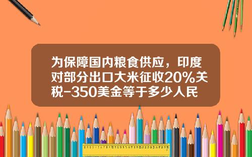 为保障国内粮食供应，印度对部分出口大米征收20%关税-350美金等于多少人民币