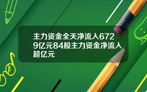 主力资金全天净流入6729亿元84股主力资金净流入超亿元