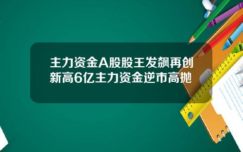 主力资金A股股王发飙再创新高6亿主力资金逆市高抛