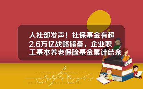 人社部发声！社保基金有超2.6万亿战略储备，企业职工基本养老保险基金累计结余5.1万亿元-企业储备基金