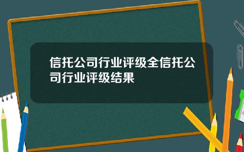 信托公司行业评级全信托公司行业评级结果