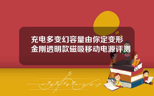 充电多变幻容量由你定变形金刚透明款磁吸移动电源评测