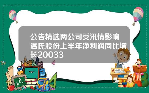 公告精选两公司受汛情影响温氏股份上半年净利润同比增长20033