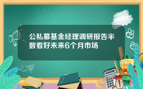 公私募基金经理调研报告半数看好未来6个月市场