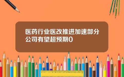 医药行业医改推进加速部分公司有望超预期0