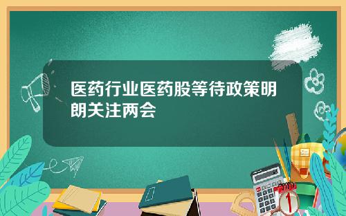 医药行业医药股等待政策明朗关注两会