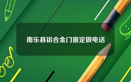 南乐县铝合金门窗定做电话