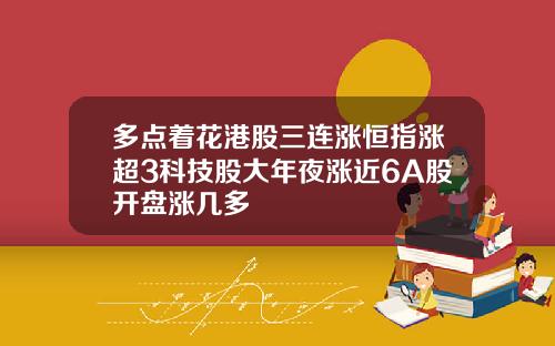 多点着花港股三连涨恒指涨超3科技股大年夜涨近6A股开盘涨几多