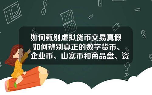 如何甄别虚拟货币交易真假 如何辨别真正的数字货币、企业币、山寨币和商品盘、资金盘？