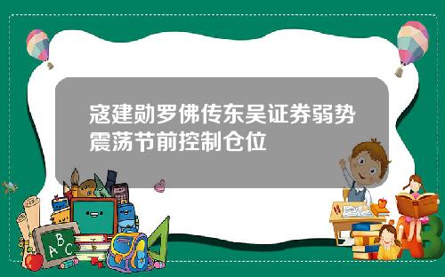 寇建勋罗佛传东吴证券弱势震荡节前控制仓位