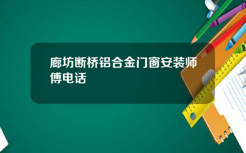 廊坊断桥铝合金门窗安装师傅电话