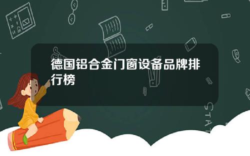 德国铝合金门窗设备品牌排行榜