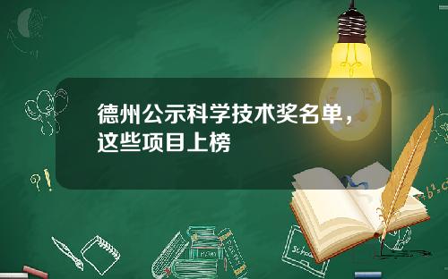 德州公示科学技术奖名单，这些项目上榜