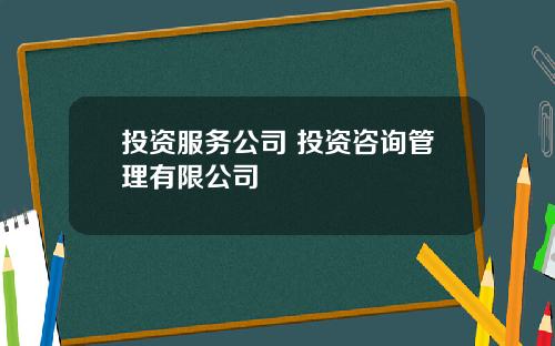 投资服务公司 投资咨询管理有限公司