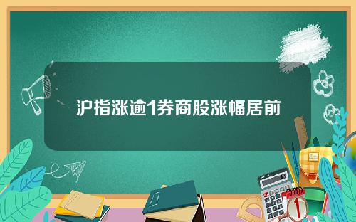 沪指涨逾1券商股涨幅居前