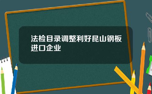 法检目录调整利好昆山钢板进口企业