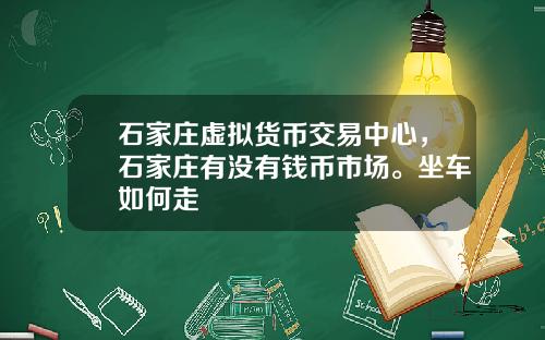 石家庄虚拟货币交易中心，石家庄有没有钱币市场。坐车如何走