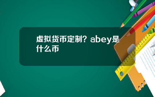 虚拟货币定制？abey是什么币