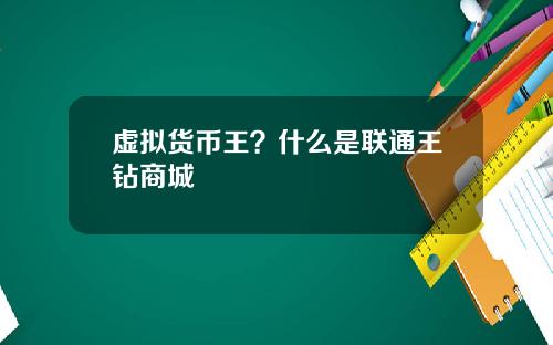 虚拟货币王？什么是联通王钻商城