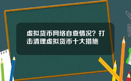 虚拟货币网络自查情况？打击清理虚拟货币十大措施