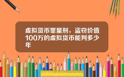 虚拟货币罪量刑，盗窃价值100万的虚拟货币能判多少年