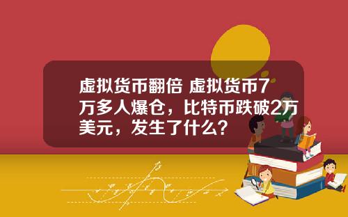 虚拟货币翻倍 虚拟货币7万多人爆仓，比特币跌破2万美元，发生了什么？