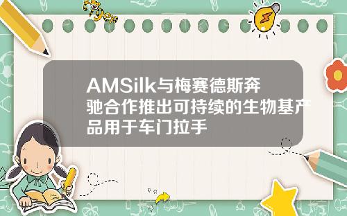 AMSilk与梅赛德斯奔驰合作推出可持续的生物基产品用于车门拉手