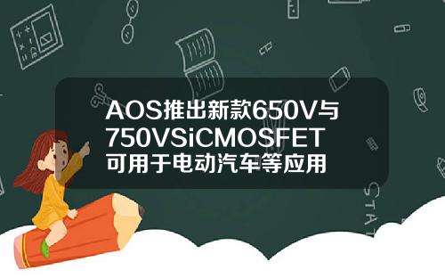 AOS推出新款650V与750VSiCMOSFET可用于电动汽车等应用