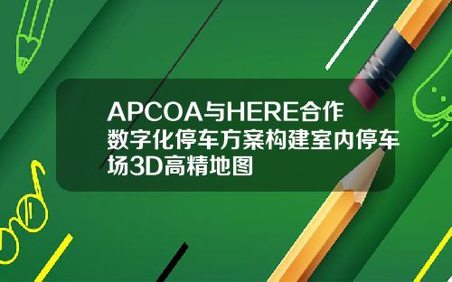 APCOA与HERE合作数字化停车方案构建室内停车场3D高精地图