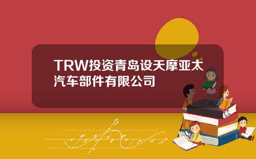 TRW投资青岛设天摩亚太汽车部件有限公司