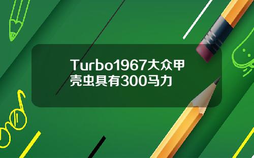 Turbo1967大众甲壳虫具有300马力