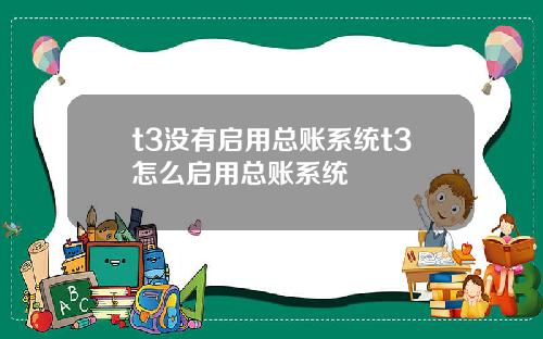 t3没有启用总账系统t3怎么启用总账系统