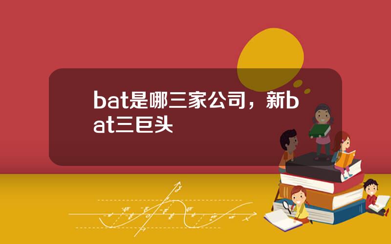 bat是哪三家公司，新bat三巨头