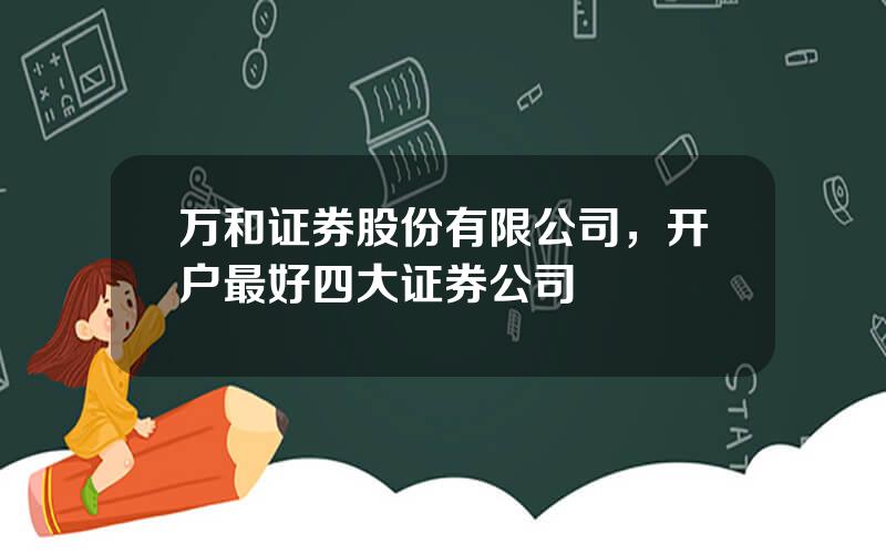 万和证券股份有限公司，开户最好四大证券公司