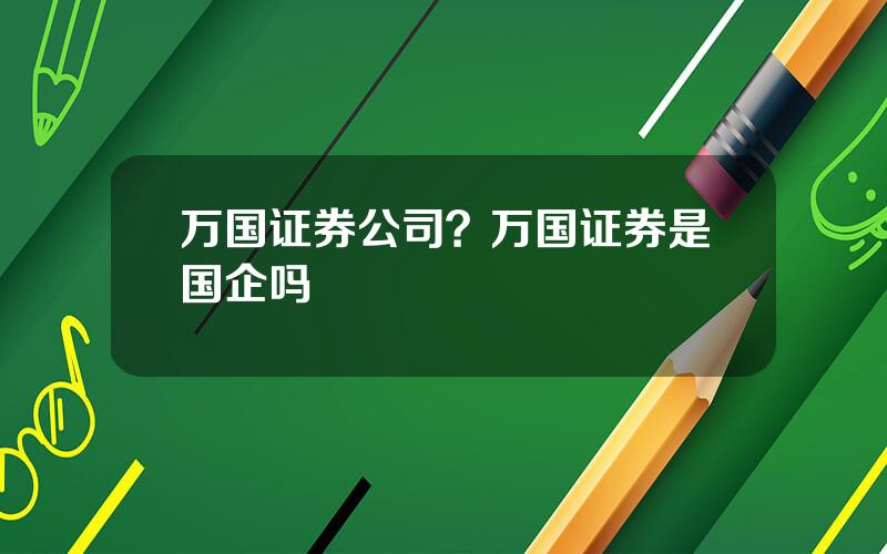 万国证券公司？万国证券是国企吗