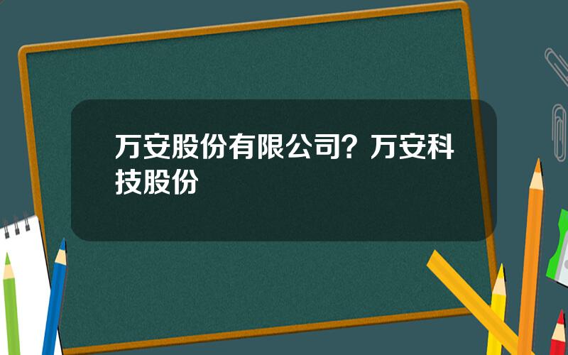 万安股份有限公司？万安科技股份