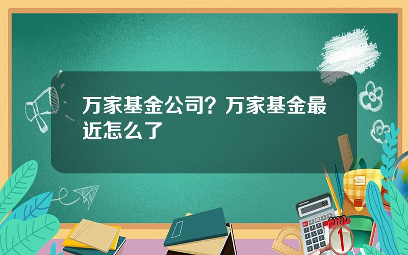 万家基金公司？万家基金最近怎么了