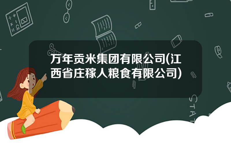 万年贡米集团有限公司(江西省庄稼人粮食有限公司)